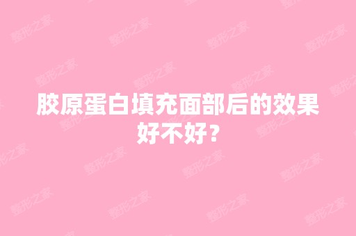 胶原蛋白填充面部后的效果好不好？