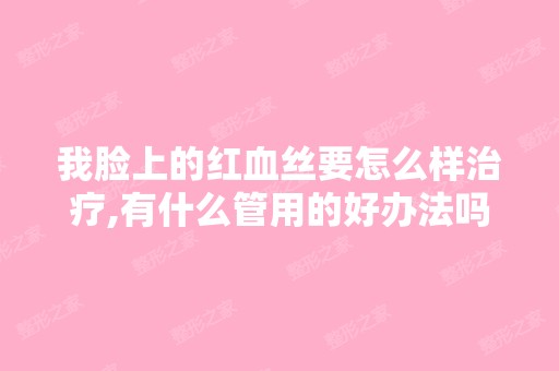 我脸上的红血丝要怎么样治疗,有什么管用的好办法吗？