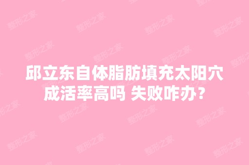 邱立东自体脂肪填充太阳穴成活率高吗 失败咋办？