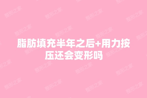 脂肪填充半年之后+用力按压还会变形吗