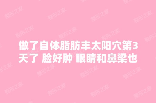 做了自体脂肪丰太阳穴第3天了 脸好肿 眼睛和鼻梁也是很浮肿 而且摸...