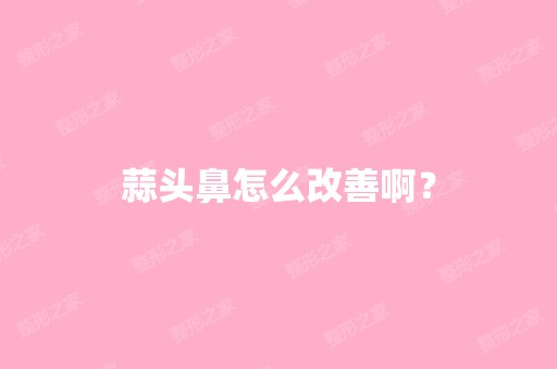 蒜头鼻怎么改善啊？