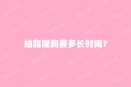 抽脂隆胸要多长时间？