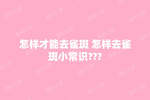 怎样才能去雀斑 怎样去雀斑小常识???