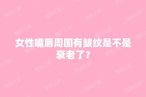 女性嘴唇周围有皱纹是不是衰老了？