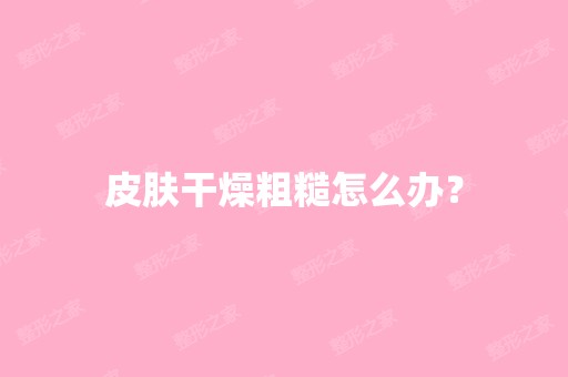 皮肤干燥粗糙怎么办？