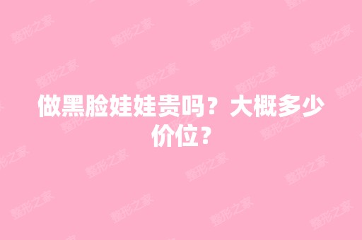 做黑脸娃娃贵吗？大概多少价位？