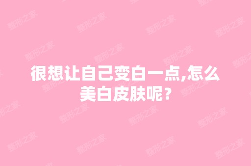 很想让自己变白一点,怎么美白皮肤呢？