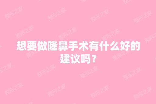 想要做隆鼻手术有什么好的建议吗？