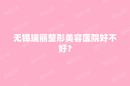 无锡瑞丽整形美容医院好不好？