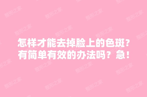 怎样才能去掉脸上的色斑？有简单有效的办法吗？急！