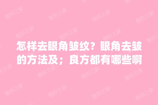 怎样去眼角皱纹？眼角去皱的方法及；良方都有哪些啊？}{”——）（*（&...