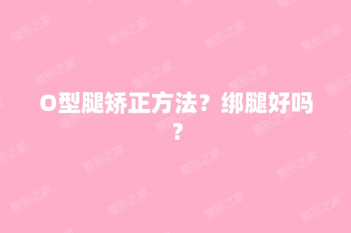 O型腿矫正方法？绑腿好吗？