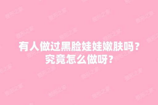 有人做过黑脸娃娃嫩肤吗？究竟怎么做呀？