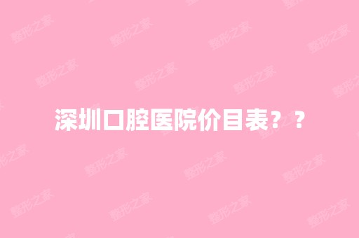 深圳口腔医院价目表？？