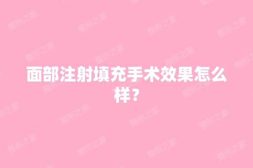 面部注射填充手术效果怎么样？