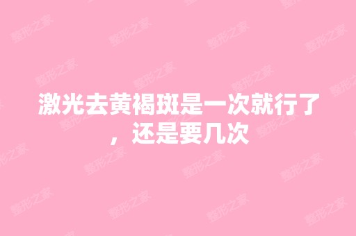 激光去黄褐斑是一次就行了，还是要几次