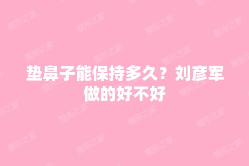 垫鼻子能保持多久？刘彦军做的好不好