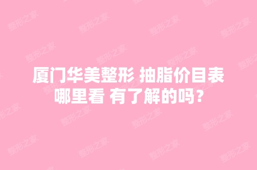 厦门华美整形 抽脂价目表哪里看 有了解的吗？