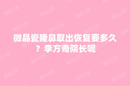 微晶瓷隆鼻取出恢复要多久？李方奇院长呢