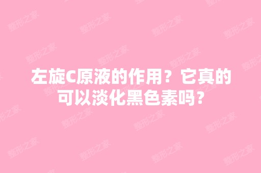 左旋C原液的作用？它真的可以淡化黑色素吗？