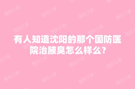 有人知道沈阳的那个国防医院治腋臭怎么样么？