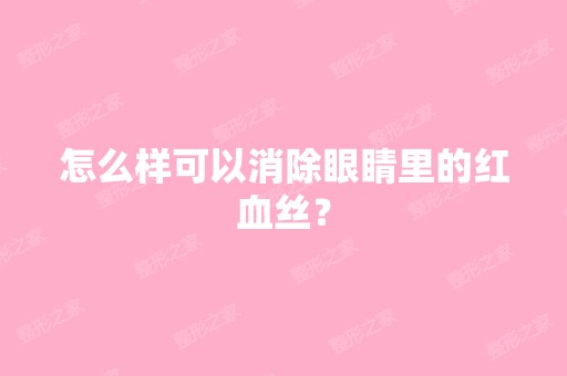 怎么样可以消除眼睛里的红血丝？