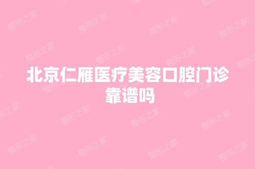 北京仁雁医疗美容口腔门诊 靠谱吗