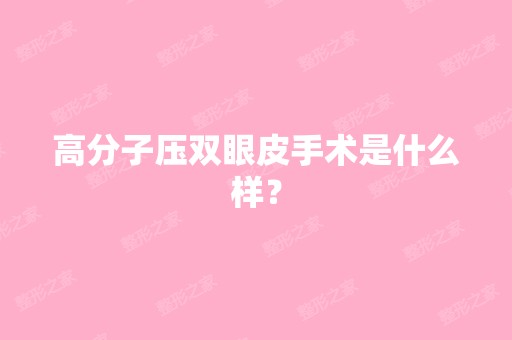 高分子压双眼皮手术是什么样？