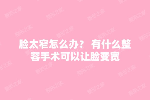 脸太窄怎么办？ 有什么整容手术可以让脸变宽