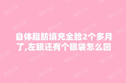 自体脂肪填充全脸2个多月了,左眼还有个眼袋怎么回事