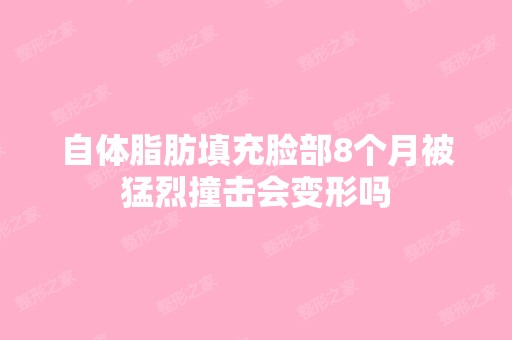 自体脂肪填充脸部8个月被猛烈撞击会变形吗