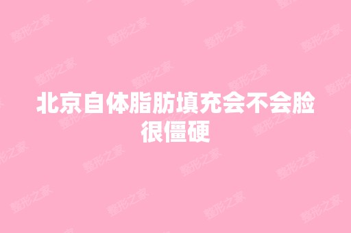 北京自体脂肪填充会不会脸很僵硬