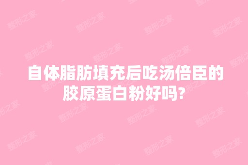 自体脂肪填充后吃汤倍臣的胶原蛋白粉好吗?