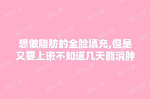 想做脂肪的全脸填充,但是又要上班不知道几天能消肿？