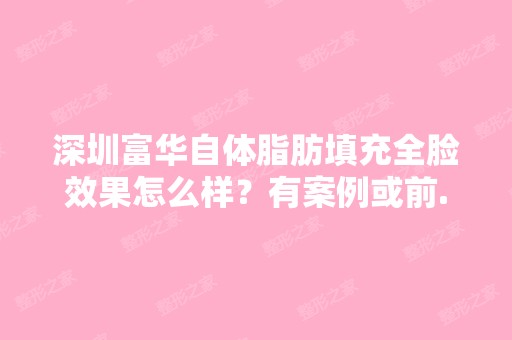 深圳富华自体脂肪填充全脸效果怎么样？有案例或前...