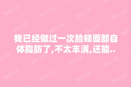 我已经做过一次脸颊面部自体脂肪了,不太丰满,还能...