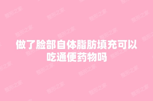 做了脸部自体脂肪填充可以吃通便药物吗