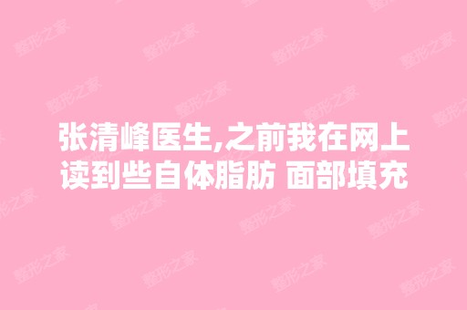 张清峰医生,之前我在网上读到些自体脂肪 面部填充...