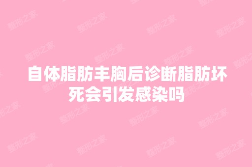 自体脂肪丰胸后诊断脂肪坏死会引发感染吗