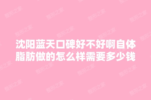 沈阳蓝天口碑好不好啊自体脂肪做的怎么样需要多少钱