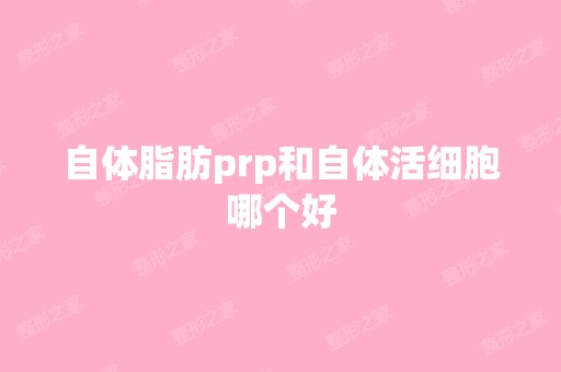 自体脂肪prp和自体活细胞哪个好