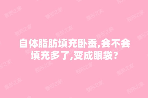 自体脂肪填充卧蚕,会不会填充多了,变成眼袋？