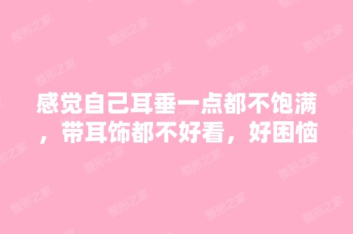 感觉自己耳垂一点都不饱满，带耳饰都不好看，好困恼啊