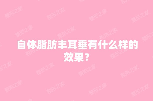 自体脂肪丰耳垂有什么样的效果？