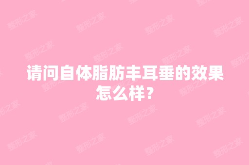 请问自体脂肪丰耳垂的效果怎么样？