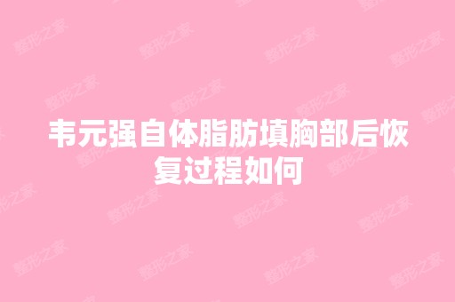 韦元强自体脂肪填胸部后恢复过程如何