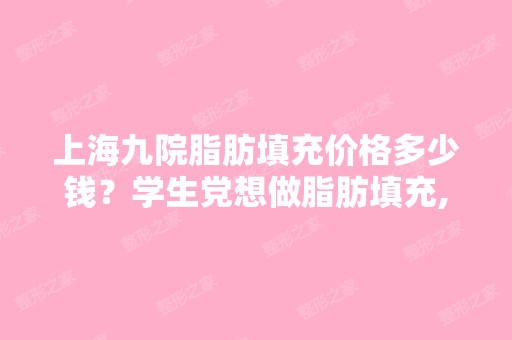 上海九院脂肪填充价格多少钱？学生党想做脂肪填充,一般多少钱啊？ ...