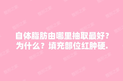 自体脂肪由哪里抽取比较好？为什么？填充部位红肿硬...