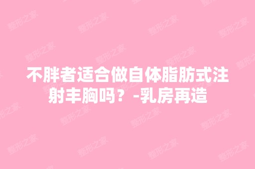 不胖者适合做自体脂肪式注射丰胸吗？-乳房再造